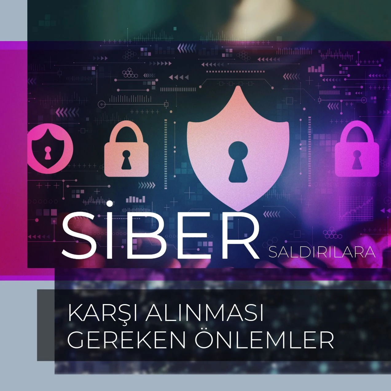 SİBER SALDIRILARA KARŞI ALINMASI GEREKEN ÖNLEMLER